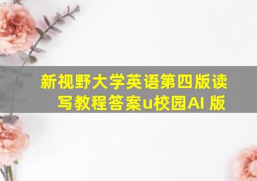 新视野大学英语第四版读写教程答案u校园AI 版